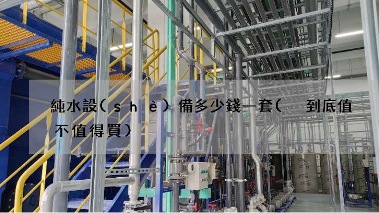 純水設(shè)備多少錢一套( 到底值不值得買)